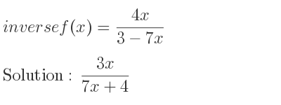 The inverse of f(x)=(4x)/(3-7x) is (3x)/(7x+4)